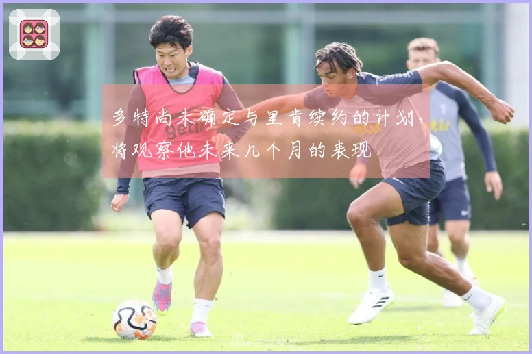 多特尚未确定与里肯续约的计划，将观察他未来几个月的表现