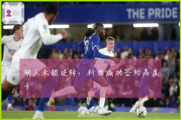湖人未能逆转，科尔成功签约乌度卡