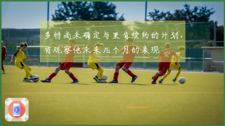 多特尚未确定与里肯续约的计划，将观察他未来几个月的表现