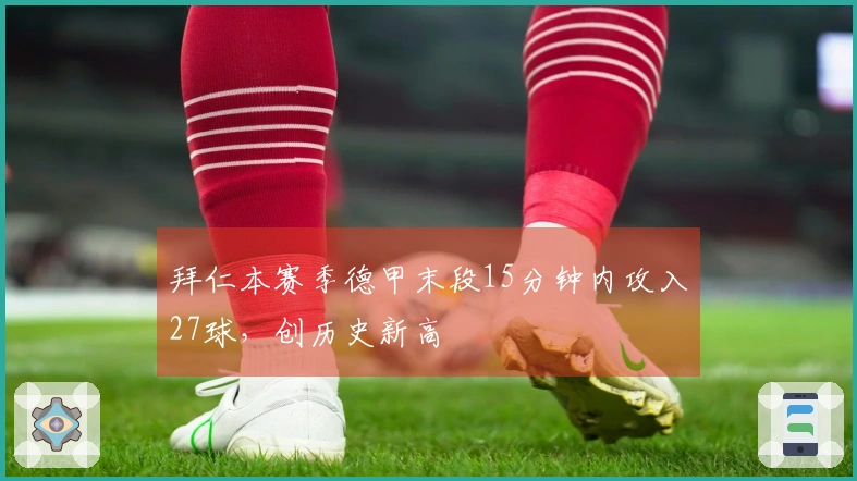 拜仁本赛季德甲末段15分钟内攻入27球，创历史新高