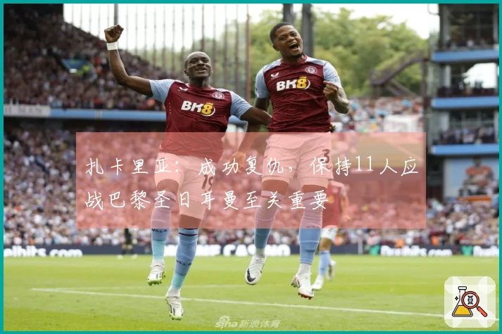 扎卡里亚：成功复仇，保持11人应战巴黎圣日耳曼至关重要