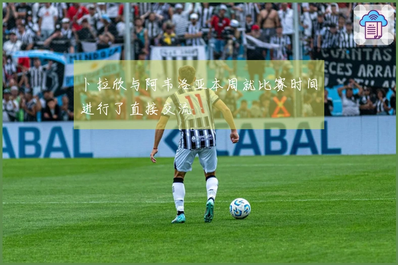 卜拉欣与阿韦洛亚本周就比赛时间进行了直接交流