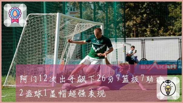 阿门12次出手飙下26分7篮板7助攻2盗球1盖帽超强表现