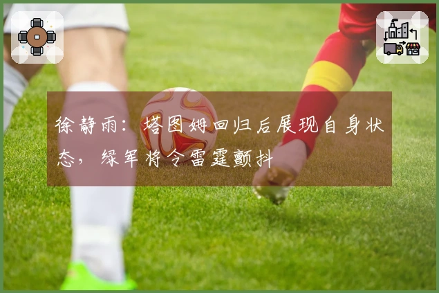 徐静雨：塔图姆回归后展现自身状态，绿军将令雷霆颤抖