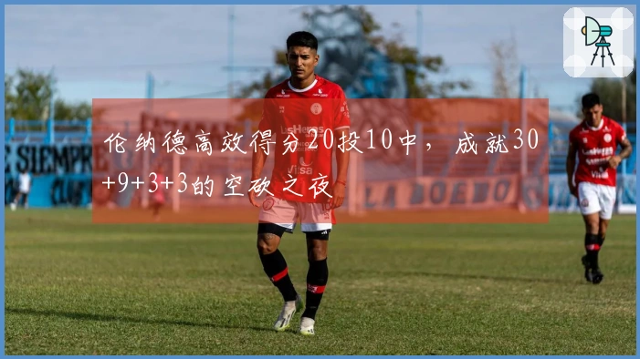 伦纳德高效得分20投10中，成就30+9+3+3的空砍之夜