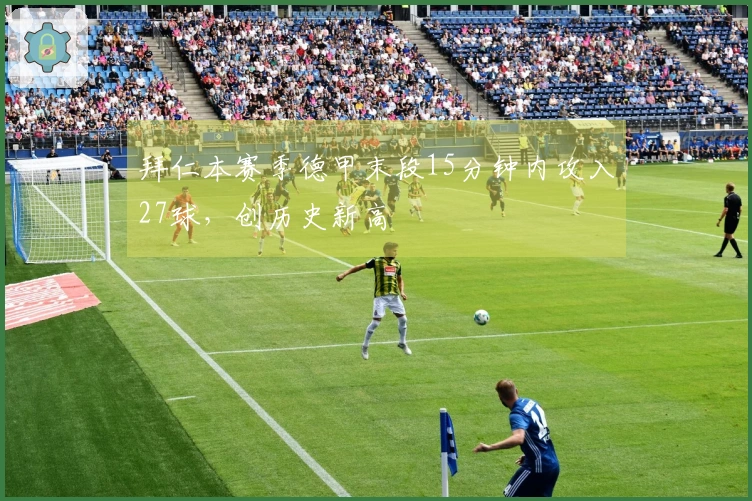 拜仁本赛季德甲末段15分钟内攻入27球，创历史新高
