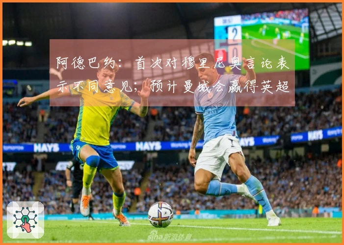 阿德巴约：首次对穆里尼奥言论表示不同意见；预计曼城会赢得英超冠军