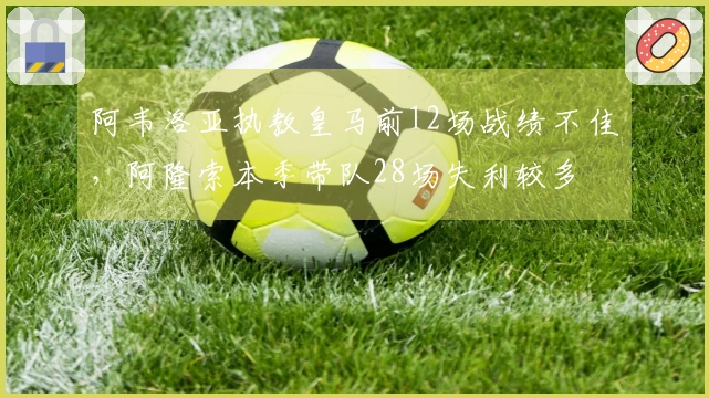 阿韦洛亚执教皇马前12场战绩不佳，阿隆索本季带队28场失利较多