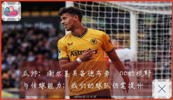瓜帅：谢尔基具备德布劳­ne的视野与传球能力；我们的球队仍需提升