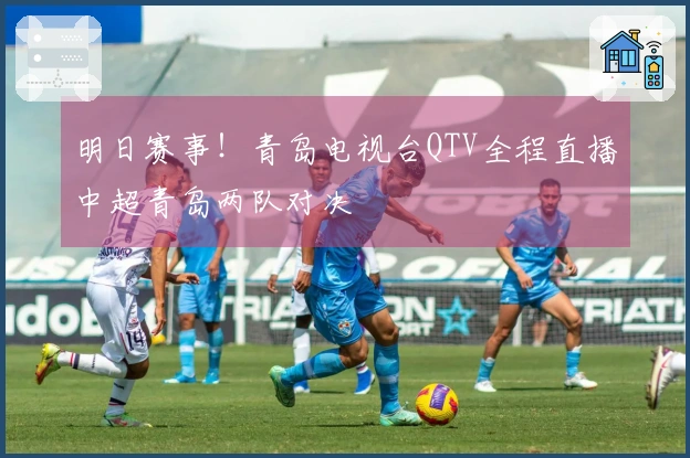明日赛事！青岛电视台QTV全程直播中超青岛两队对决