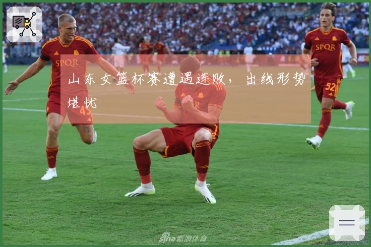 山东女篮杯赛遭遇连败，出线形势堪忧