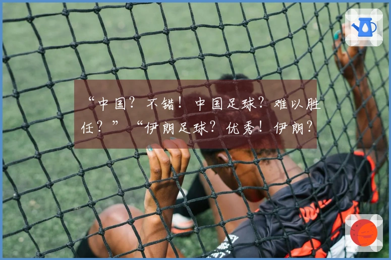 “中国？不错！中国足球？难以胜任？”“伊朗足球？优秀！伊朗？……”