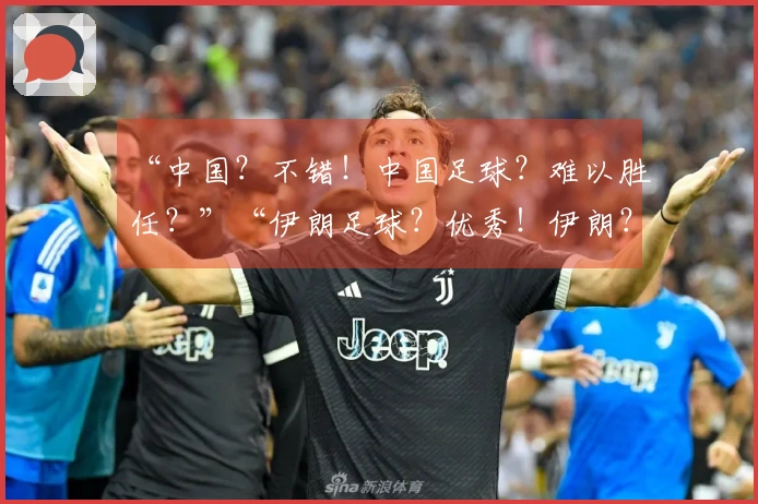 “中国？不错！中国足球？难以胜任？”“伊朗足球？优秀！伊朗？……”